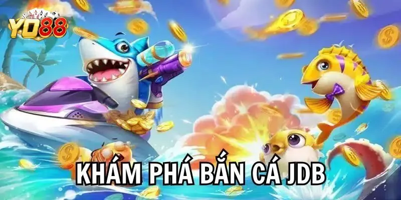 JDB Bắn Cá – Đỉnh Cao Săn Ngư Đổi Thưởng Có Mặt Tại Yo88